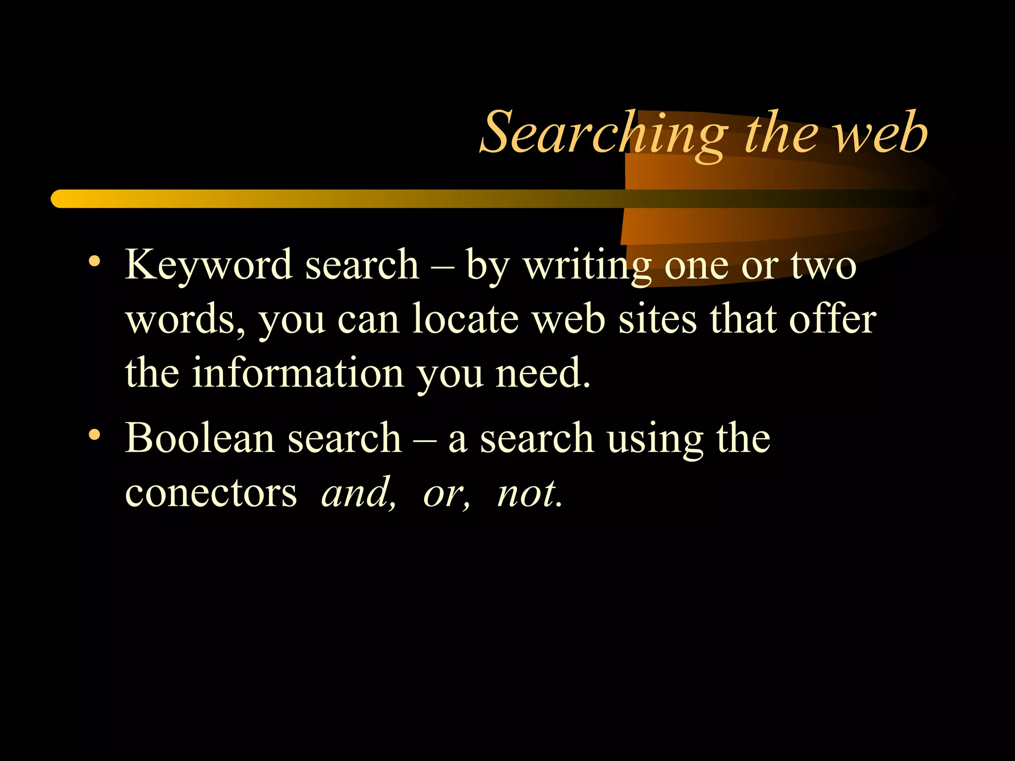 Searching the web Keyword search – by writing one or two words, you can locate web sites that offer the information you need. Boolean search – a search using the conectors  and,  or,  not. 