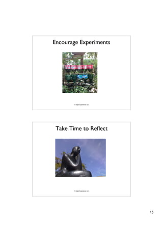 Encourage Experiments




       © Agile Experience Ltd




 Take Time to Reﬂect




       © Agile Experience Ltd




                                15
 