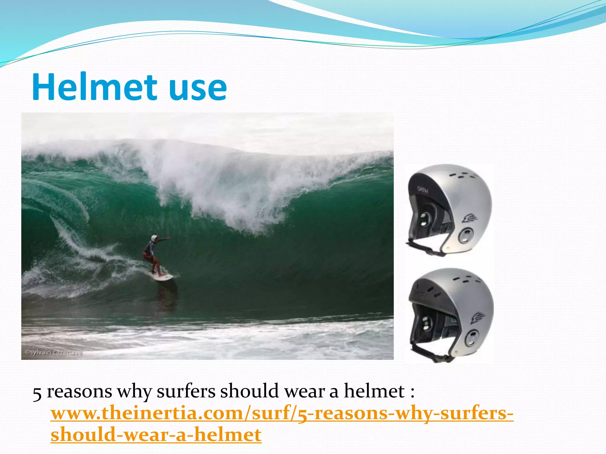 Helmet use
5 reasons why surfers should wear a helmet :
www.theinertia.com/surf/5-reasons-why-surfers-
should-wear-a-helmet
 
