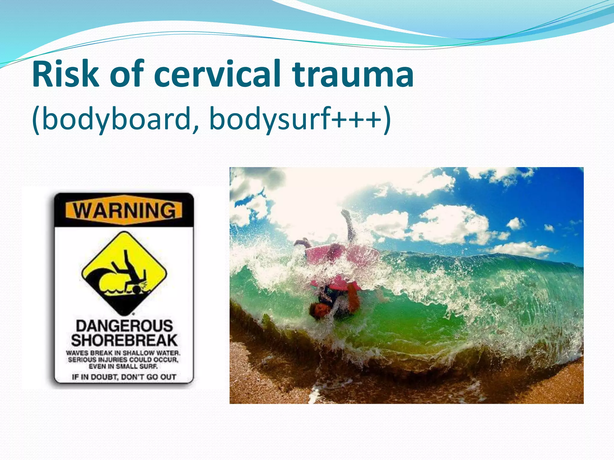 Risk of cervical trauma
(bodyboard, bodysurf+++)
 