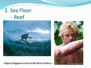 2. Sea Floor
- Reef
« Injury happens even to the best surfers. »
 