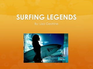 SURFING LEGENDS By: Lisa Gestrine 