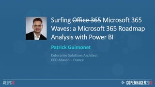 Surfing Office 365 Microsoft 365
Waves: a Microsoft 365 Roadmap
Analysis with Power BI
Patrick Guimonet
Enterprise Solutions Architect
CEO Abalon – France
 