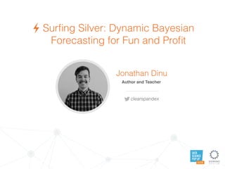 DATA
SCIENCE
POP UP
AUSTIN
Surﬁng Silver: Dynamic Bayesian
Forecasting for Fun and Proﬁt
Jonathan Dinu
Author and Teacher
clearspandex
 