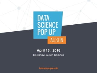 DATA
SCIENCE
POP UP
AUSTIN
#datapopupaustin
April 13, 2016
Galvanize, Austin Campus
 