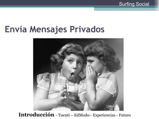 Envía Mensajes Privados Introducción  - Tuenti – EdModo– Experiencias - Futuro Surfing Social 
