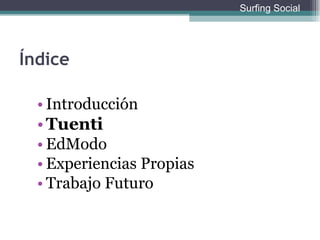 Índice Introducción Tuenti EdModo Experiencias Propias Trabajo Futuro Surfing Social 