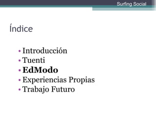 Índice Introducción Tuenti EdModo Experiencias Propias Trabajo Futuro Surfing Social 