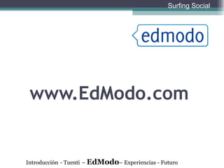 www.EdModo.com Introducción   - Tuenti   –  EdModo – Experiencias - Futuro Surfing Social 
