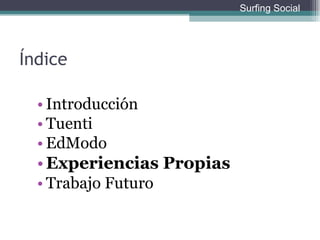 Índice Introducción Tuenti EdModo Experiencias Propias Trabajo Futuro Surfing Social 