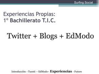 Twitter + Blogs + EdModo Experiencias Propias:  1º  Bachillerato T.I.C. Introducción   - Tuenti   – EdModo–  Experiencias  - Futuro Surfing Social 