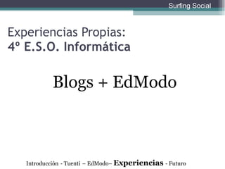 Blogs + EdModo Experiencias Propias:  4º E.S.O. Informática Introducción   - Tuenti   – EdModo–  Experiencias  - Futuro Surfing Social 