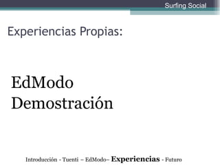 Experiencias Propias:  Introducción   - Tuenti   – EdModo–  Experiencias  - Futuro Surfing Social EdModo  Demostración 