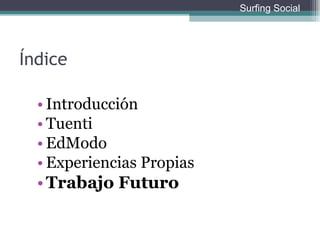 Índice Introducción Tuenti EdModo Experiencias Propias Trabajo Futuro Surfing Social 