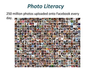 Photo Literacy
250 million photos uploaded onto Facebook every
day.

 