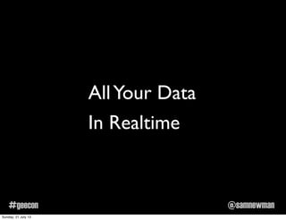 @samnewman#geecon
AllYour Data
In Realtime
Sunday, 21 July 13
 