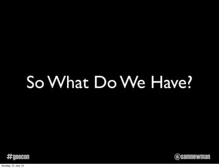 @samnewman#geecon
So What Do We Have?
Sunday, 21 July 13
 