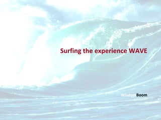 Surfing the experience WAVE Wisdom Boom 