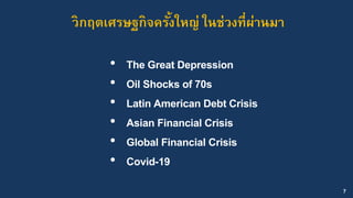 7
วิกฤตเศรษฐกิจครั้งใหญ่ ในช่วงที่ผ่านมา
• The Great Depression
• Oil Shocks of 70s
• Latin American Debt Crisis
• Asian F...