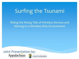 Surfing the Tsunami
Riding the Rising Tide of Wireless Devices and
Moving to a Wireless-Only Environment

Joint Presentation by:

 