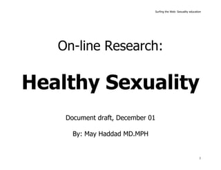 Surfing the Web: Sexuality education
1
On-line Research:
Healthy Sexuality
Document draft, December 01
By: May Haddad MD.MPH
 