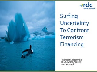 Surfing
Uncertainty
To Confront
Terrorism
Financing
Thomas M. Obermaier
FFE KeynoteAddress
June 19, 2018
 