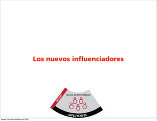Los nuevos influenciadores




                                                Técnica de Word of Mouth
                                            T
                                        GH
                                       SI
                                       IN




                                                 INFLUYENTES
jueves 19 de noviembre de 2009
 