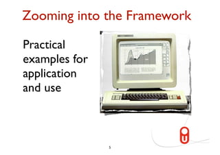 Zooming into the Framework

Practical
examples for
application
and use



               5
 