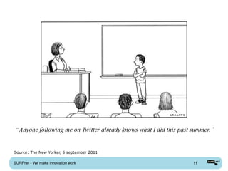 “Anyone following me on Twitter already knows what I did this past summer.”


Source: The New Yorker, 5 september 2011

SURFnet - We make innovation work                                   11
 