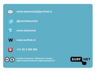 erwin.bleumink[at]surfnet.nl


    @erwinbleumink


    erwin.bleumink


W   www.surfnet.nl


    +31 30 2 305 305


    Creative Commons “Attribution” license:
    http://creativecommons.org/licenses/by/3.0/
 