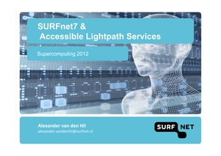 SURFnet7 &
Accessible Lightpath Services
Supercomputing 2012




Alexander	
  van	
  den	
  Hil	
  
alexander.vandenhil@surfnet.nl	
  
 