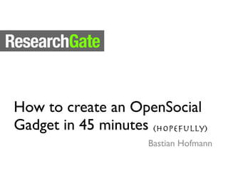How to create an OpenSocial
Gadget in 45 minutes (hopefully)
                      Bastian Hofmann
 