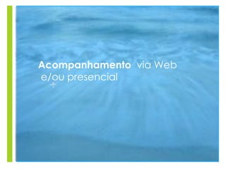 +
Acompanhamento via Web
e/ou presencial
 