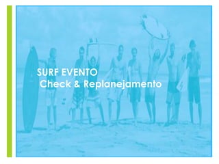 +
SURF EVENTO
Check & Replanejamento
 