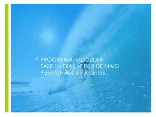 +PROGRAMA MODULAR
FASE 1 – DIAS 17 E 18 DE MAIO
Para famílias e iniciantes
 