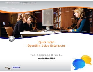 Quick Scan
OpenSim Voice Extensions


 Ton Koenraad & Yu Lu
      zaterdag 24 april 2010
 