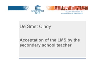 De Smet Cindy
Acceptation of the LMS by the
secondary school teacher
 