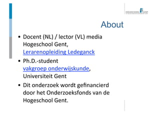 About
•  Docent (NL) / lector (VL) media 
Hogeschool Gent, 
Lerarenopleiding Ledeganck 
•  Ph.D.‐student 
vakgroep onderwi...