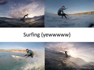 Surfing (yewwwww) 
 