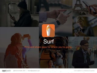 Surf
© 2015 appbackr inc. confidential and proprietary
Find and share apps for where you’re going.
© 2015 appbackr inc. confidential and proprietary@trevorcornwell, CEO | trevor@appbackr.com
 