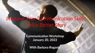 Improve Your Communication Skills;
Tell a Better Story
Communication Workshop
January 20, 2022
With Barbara Rogoski
 