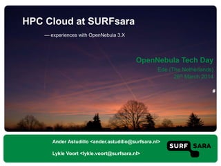 — experiences with OpenNebula 3.X
HPC Cloud at SURFsara
Ander Astudillo <ander.astudillo@surfsara.nl>
Lykle Voort <lykle.voort@surfsara.nl>
OpenNebula Tech Day
Ede (The Netherlands)
26th March 2014
#
 