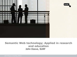 Semantic Web technology; Applied in research
               and education
                                  John Doove, SURF


LAK12 Preconf_LinkedData_290412
 
