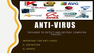 ANTI-VIRUS
“ D E S I G N E D TO D E T E C T A N D D E S T R O Y C O M P U T E R
V I R U S E S ”.
I M P O R TA N T F O R A N T I - V I R U S
1 ) D E F I N I T I O N
2 ) U P D AT E
 