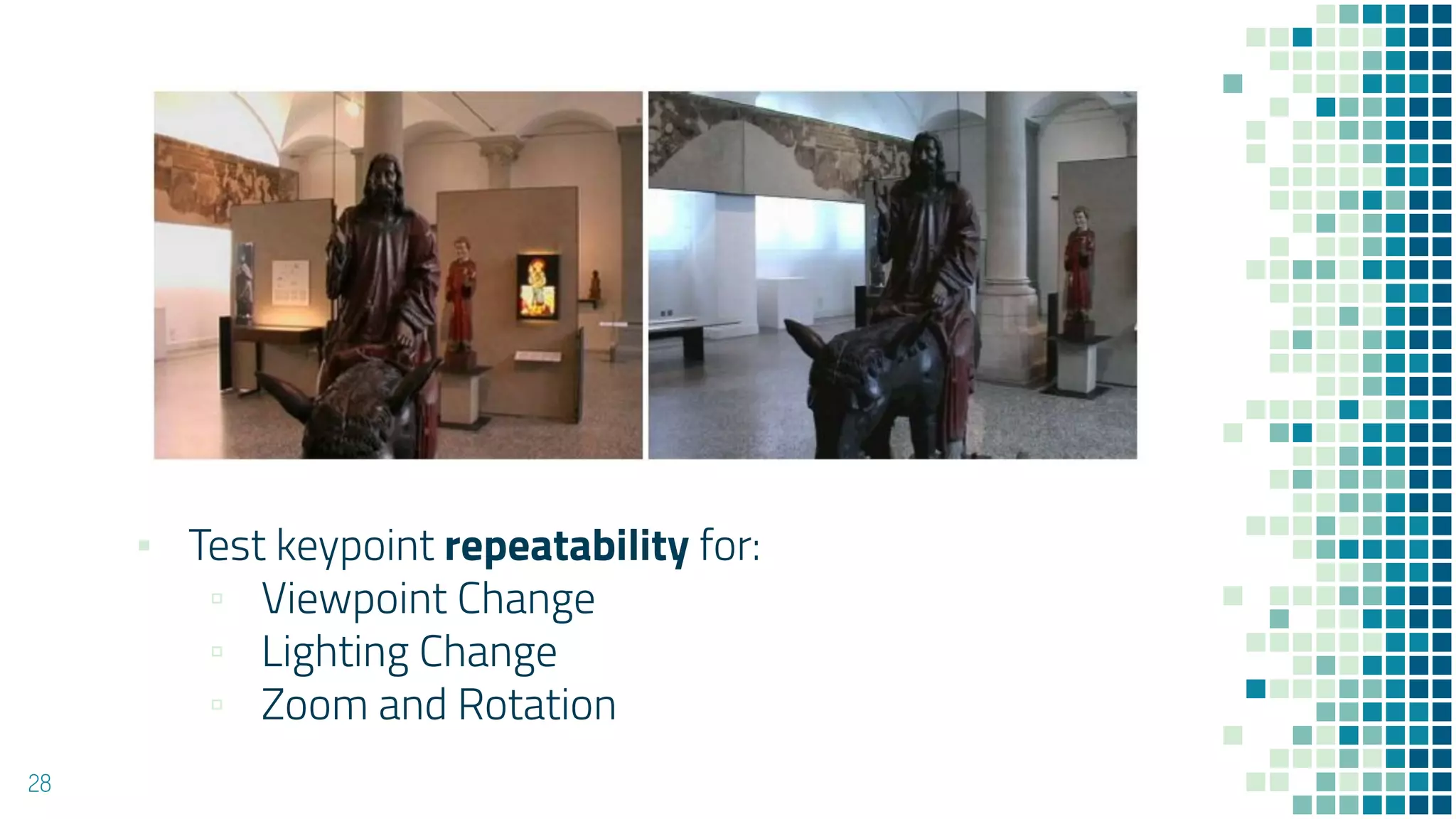 28
▪ Test keypoint repeatability for:
▫ Viewpoint Change
▫ Lighting Change
▫ Zoom and Rotation
 