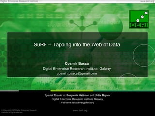 SuRF – Tapping into the Web of Data Cosmin Basca Digital Enterprise Research Institute, Galway cosmin.basca@gmail.com Special Thanks to: Benjamin Heitman andUldis Bojars Digital Enterprise Research Institute, Galway firstname.lastname@deri.org 