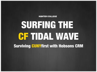 SURFING THE
CF TIDAL WAVE
Surviving CUNYfirst with Hobsons CRM

 