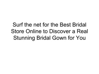 Surf the net for the Best Bridal
Store Online to Discover a Real
 Stunning Bridal Gown for You
 