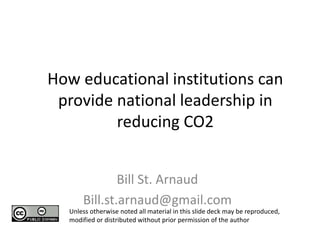 How educational institutions can
provide national leadership in
reducing CO2
Bill St. Arnaud
Bill.st.arnaud@gmail.com
Unless otherwise noted all material in this slide deck may be reproduced,
modified or distributed without prior permission of the author
 