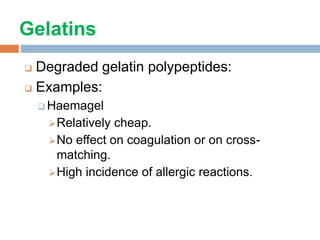 Gelatins
 Degraded gelatin polypeptides:
 Examples:
 Haemagel
Relatively cheap.
No effect on coagulation or on cross-
matching.
High incidence of allergic reactions.
 